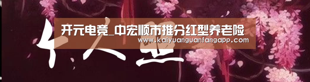 开元电竞_中宏顺市推分红型养老险(图1) 开元官方