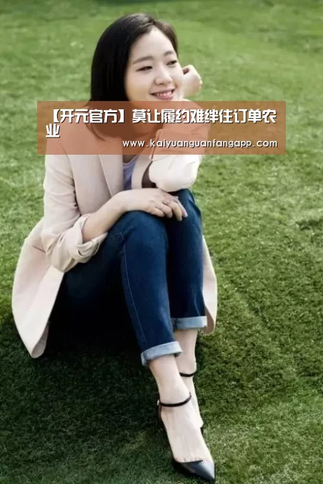 【开元官方】莫让履约难绊住订单农业(图1) 开元竞猜
