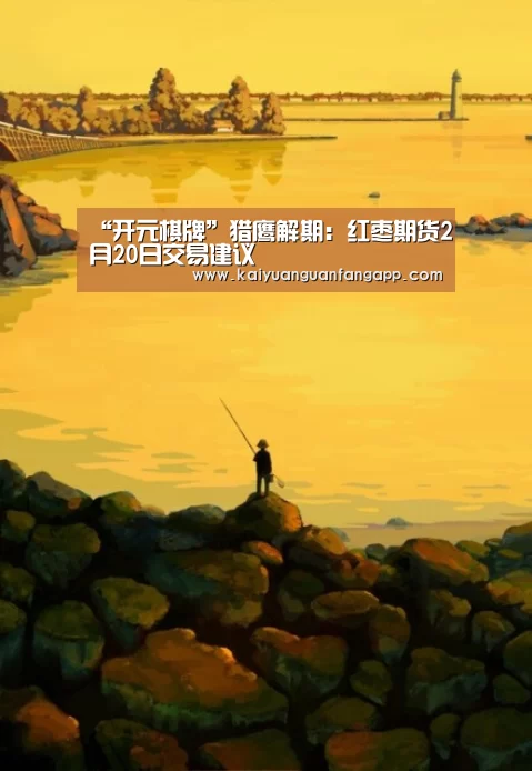 “开元棋牌”猎鹰解期:红枣期货2月20日交易建议(图3) 开元竞猜