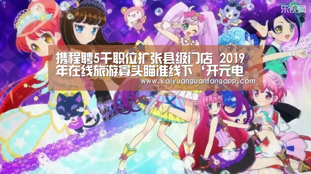 携程聘5千职位扩张县级门店 2019年在线旅游寡头瞄准线下‘开元电竞’(图2) 开元电竞