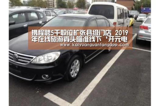 携程聘5千职位扩张县级门店 2019年在线旅游寡头瞄准线下‘开元电竞’(图1) 开元电竞